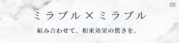 ミラブル×ミラブル 組み合わせて、相乗効果の驚きを。