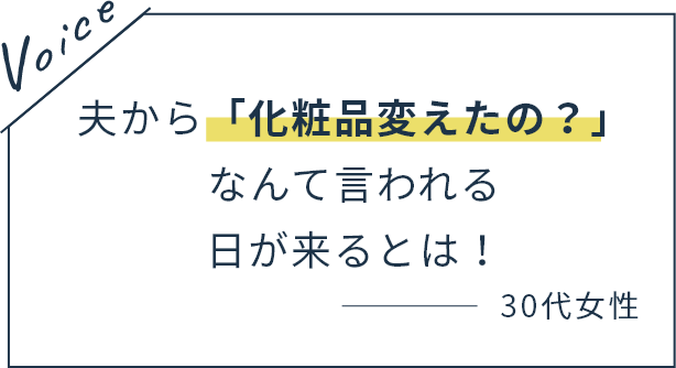 夫から「化粧品変えたの？」なんて言われる日が来るとは！