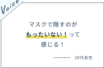 マスクで隠すのがもったいない！って感じる！
